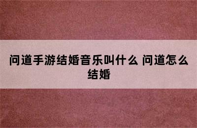 问道手游结婚音乐叫什么 问道怎么结婚